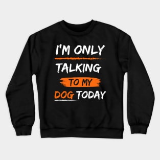 I'm Only Talking To My dog today Crewneck Sweatshirt